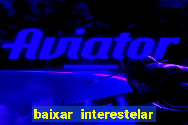 baixar interestelar 4k dublado